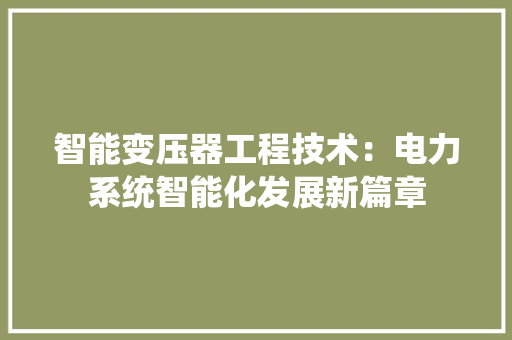智能变压器工程技术：电力系统智能化发展新篇章 室内设计