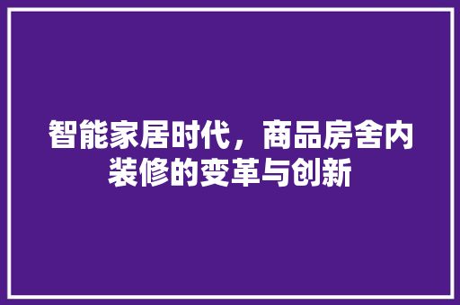 智能家居时代，商品房舍内装修的变革与创新