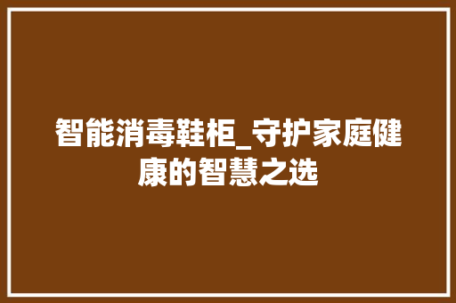 智能消毒鞋柜_守护家庭健康的智慧之选 室内设计