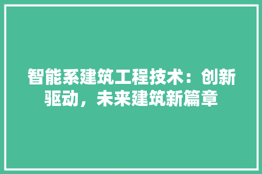 智能系建筑工程技术：创新驱动，未来建筑新篇章 室内设计
