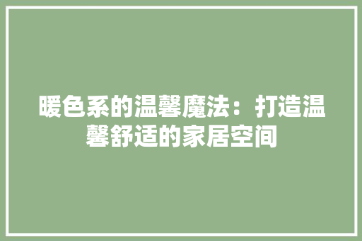 暖色系的温馨魔法：打造温馨舒适的家居空间