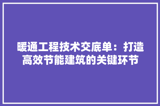暖通工程技术交底单：打造高效节能建筑的关键环节