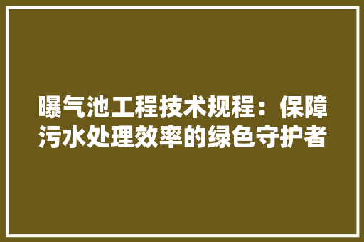 曝气池工程技术规程：保障污水处理效率的绿色守护者 室内设计