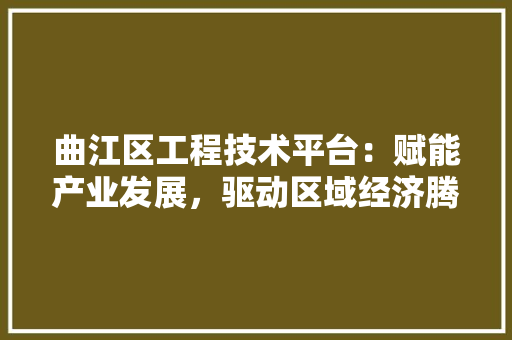 曲江区工程技术平台：赋能产业发展，驱动区域经济腾飞 室内设计