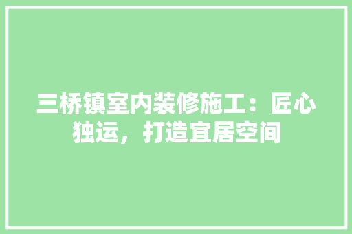 三桥镇室内装修施工：匠心独运，打造宜居空间