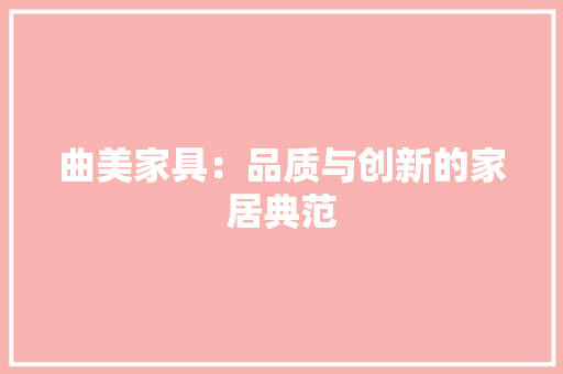 曲美家具：品质与创新的家居典范 室内设计