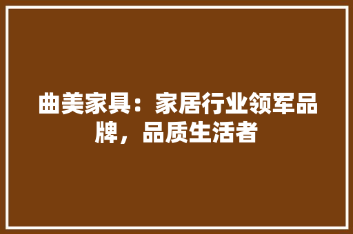 曲美家具：家居行业领军品牌，品质生活者 室内设计