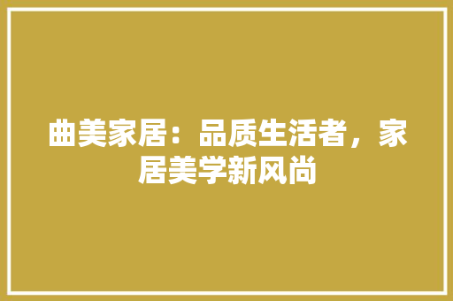 曲美家居：品质生活者，家居美学新风尚 室内设计