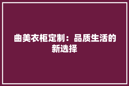 曲美衣柜定制：品质生活的新选择 室内设计