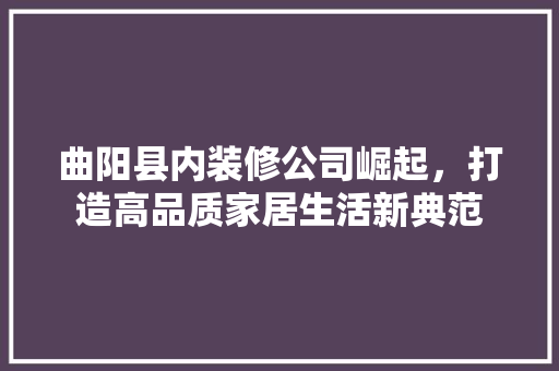 曲阳县内装修公司崛起，打造高品质家居生活新典范