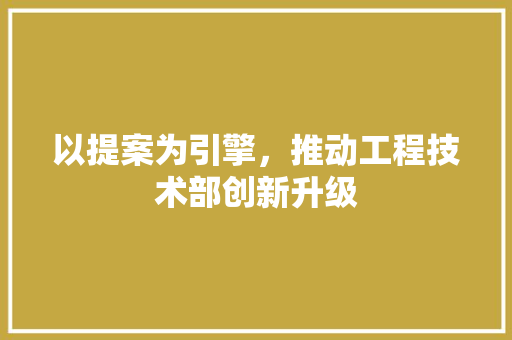 以提案为引擎，推动工程技术部创新升级