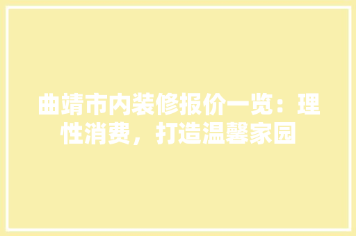曲靖市内装修报价一览：理性消费，打造温馨家园 室内设计