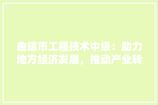 曲靖市工程技术中级：助力地方经济发展，推动产业转型升级 室内设计