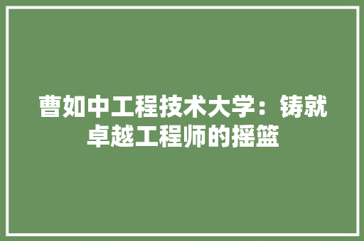 曹如中工程技术大学：铸就卓越工程师的摇篮 室内设计