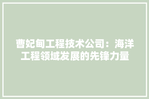 曹妃甸工程技术公司：海洋工程领域发展的先锋力量 室内设计