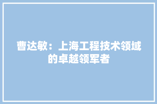 曹达敏：上海工程技术领域的卓越领军者 室内设计