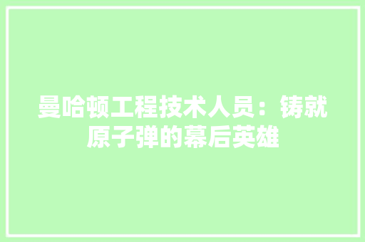曼哈顿工程技术人员：铸就原子弹的幕后英雄 室内设计