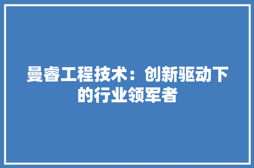 曼睿工程技术：创新驱动下的行业领军者 室内设计