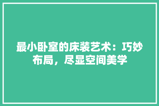 最小卧室的床装艺术：巧妙布局，尽显空间美学 室内设计