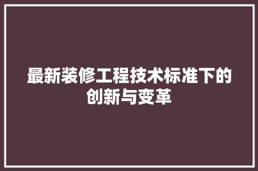 最新装修工程技术标准下的创新与变革 室内设计