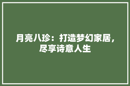 月亮八珍：打造梦幻家居，尽享诗意人生 室内设计