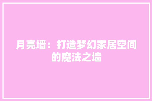 月亮墙：打造梦幻家居空间的魔法之墙 室内设计