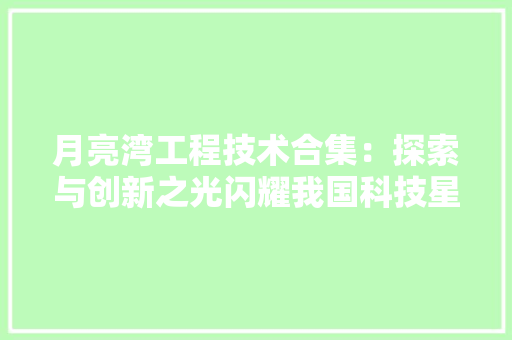 月亮湾工程技术合集：探索与创新之光闪耀我国科技星空 室内设计