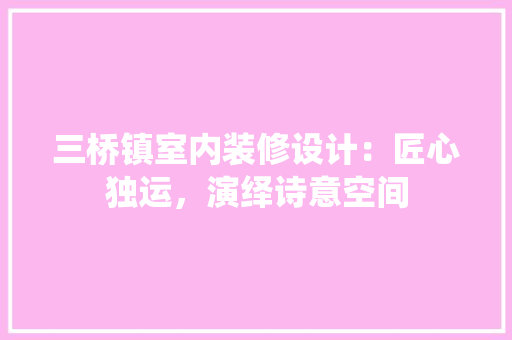 三桥镇室内装修设计：匠心独运，演绎诗意空间