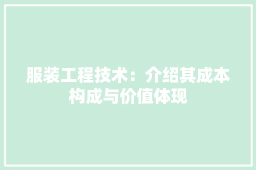 服装工程技术：介绍其成本构成与价值体现