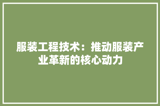 服装工程技术：推动服装产业革新的核心动力