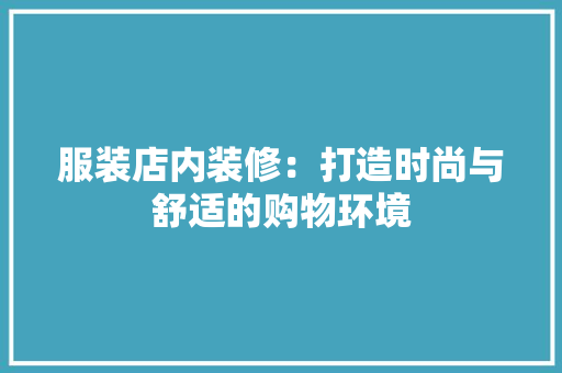 服装店内装修：打造时尚与舒适的购物环境