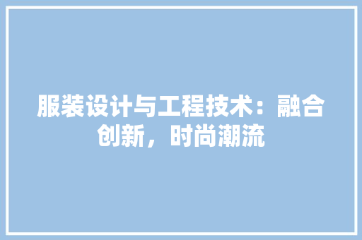 服装设计与工程技术：融合创新，时尚潮流 室内设计