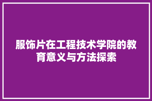 服饰片在工程技术学院的教育意义与方法探索 室内设计