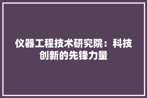 仪器工程技术研究院：科技创新的先锋力量