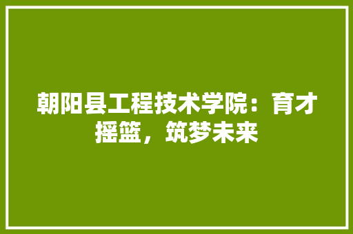 朝阳县工程技术学院：育才摇篮，筑梦未来 室内设计
