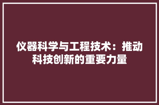 仪器科学与工程技术：推动科技创新的重要力量