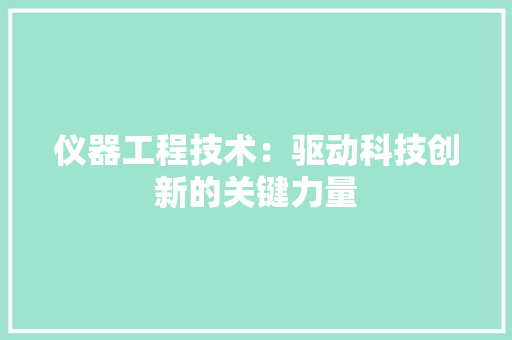 仪器工程技术：驱动科技创新的关键力量