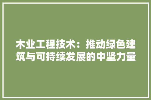 木业工程技术：推动绿色建筑与可持续发展的中坚力量 室内设计