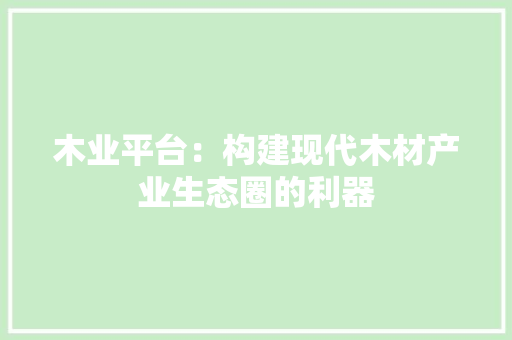 木业平台：构建现代木材产业生态圈的利器 室内设计