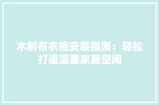 木制布衣柜安装指南：轻松打造温馨家居空间 室内设计