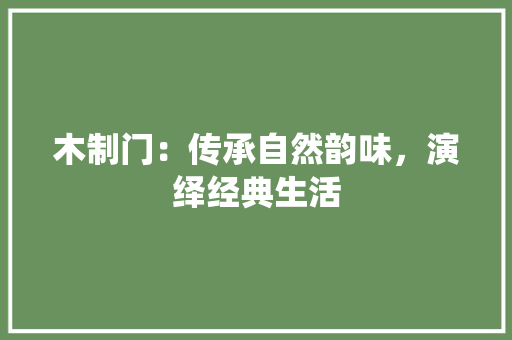 木制门：传承自然韵味，演绎经典生活