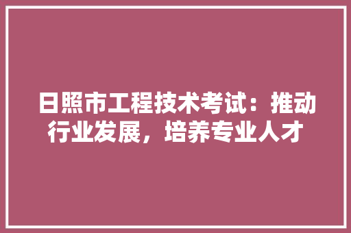 日照市工程技术考试：推动行业发展，培养专业人才 室内设计