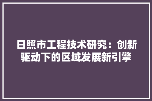 日照市工程技术研究：创新驱动下的区域发展新引擎 室内设计
