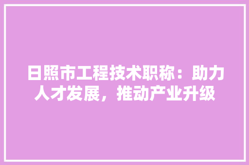 日照市工程技术职称：助力人才发展，推动产业升级 室内设计