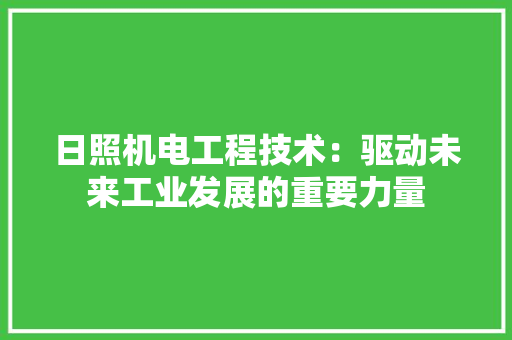 日照机电工程技术：驱动未来工业发展的重要力量