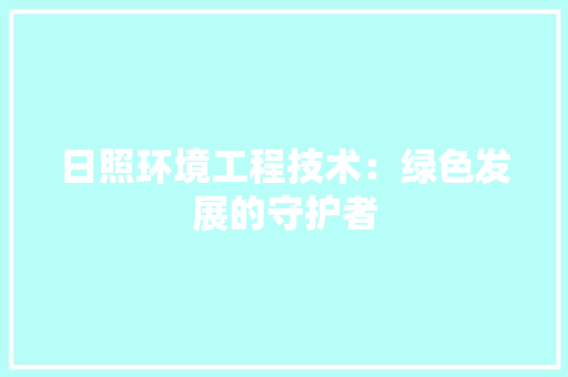 日照环境工程技术：绿色发展的守护者