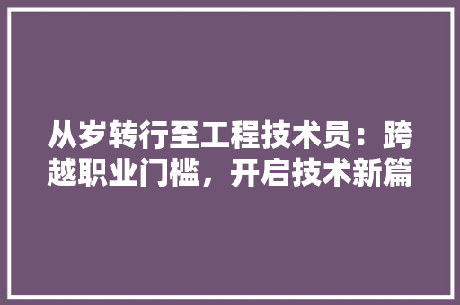 从岁转行至工程技术员：跨越职业门槛，开启技术新篇章 家居装修