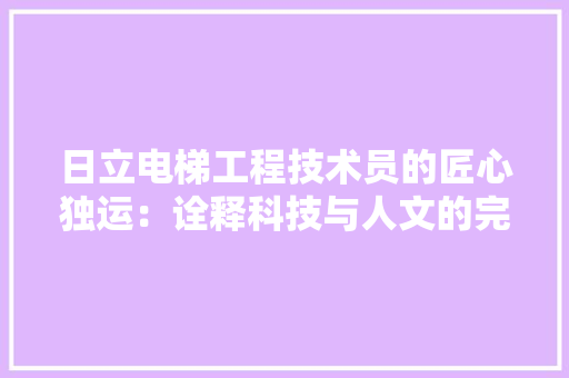 日立电梯工程技术员的匠心独运：诠释科技与人文的完美融合 室内设计