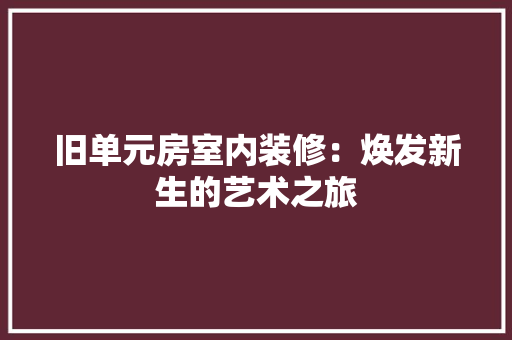 旧单元房室内装修：焕发新生的艺术之旅 室内设计