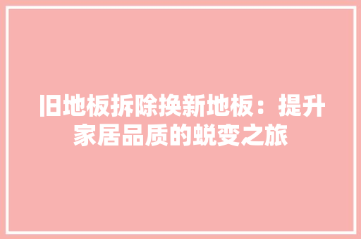 旧地板拆除换新地板：提升家居品质的蜕变之旅 室内设计